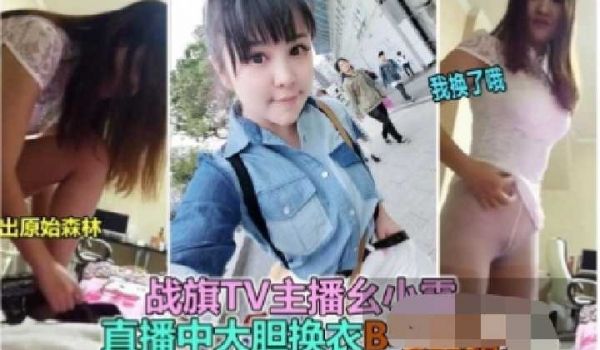 战旗TV主播直播中大尺度换衣露出