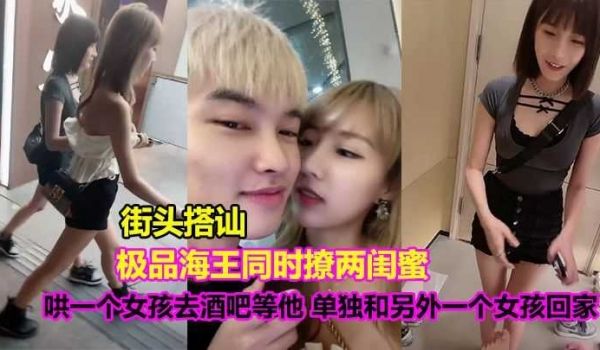 极品海王撩两闺蜜 一个带去酒吧 和另外一个女孩回