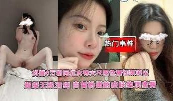 超级无敌清纯网红女神大尺度性爱视频流出