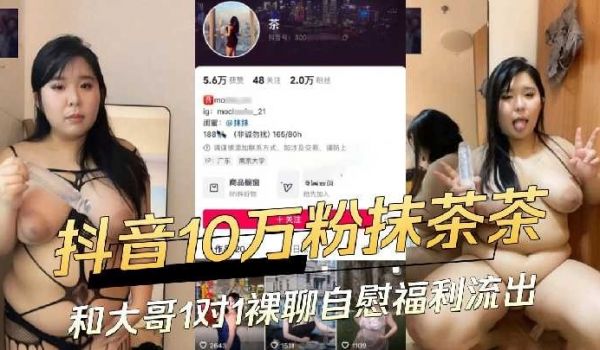 抖音10万粉抹茶妹 和大哥1对1裸聊自慰福利流出