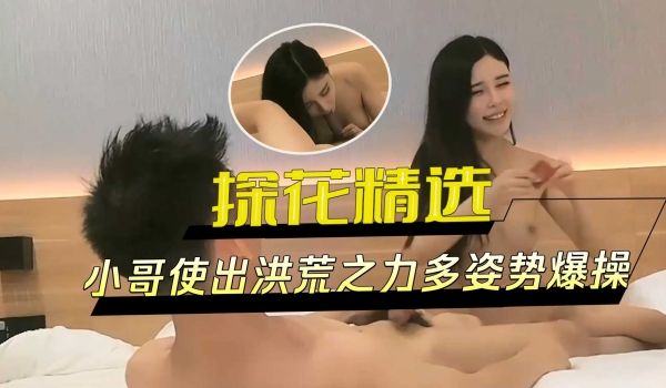 探花精选-小哥使出洪荒之力多姿势爆操