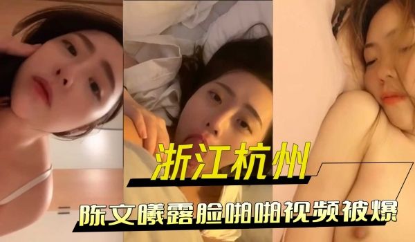 浙江杭州陈文曦露脸啪啪视频被爆