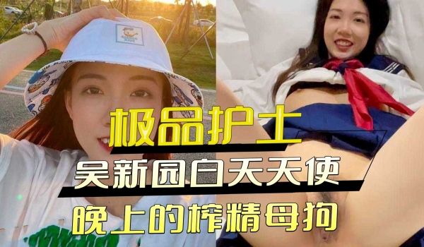 极品护士吴新园白天天使 晚上的榨精母狗