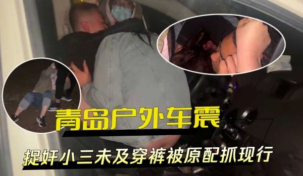 青岛户外车震捉奸小三未及穿裤被原配抓现行