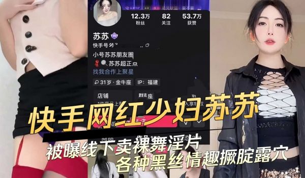 快手网红少妇苏苏被曝线下卖课裸舞淫片