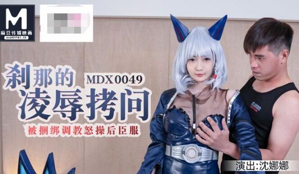 麻豆传媒代理出品新作-刹那的凌辱拷问 被捆绑调教
