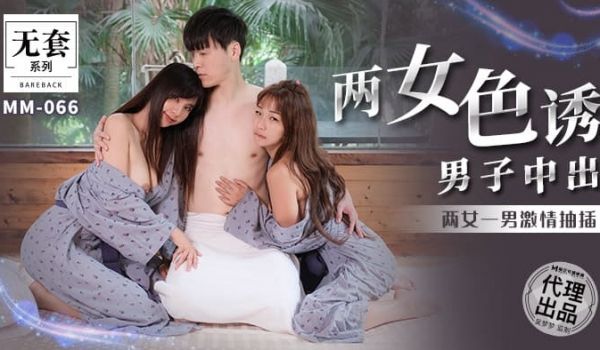 麻豆传媒 无套系列 MM066 两女色诱男子中出