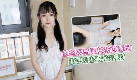 大学生白丝双马尾女孩做暑假兼职日结家政被雇主强干