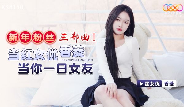 星空传媒 XK-8150 新年粉丝三部曲1当红女