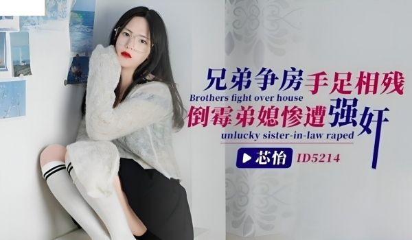爱豆传媒 ID5214 兄弟争房手足相残倒霉弟媳