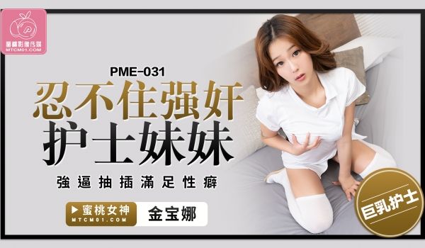 蜜桃影像传媒 PME031 忍不住强奸护士妹妹 