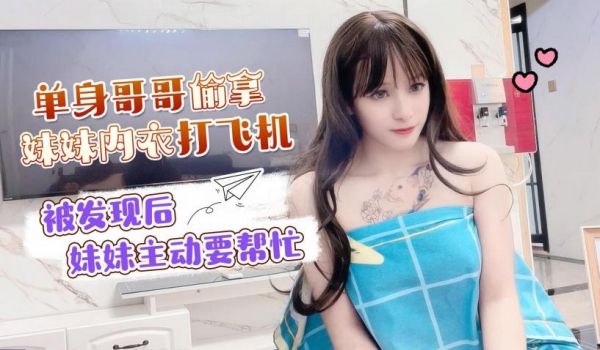 单身哥哥偷窥妹妹洗澡拿她的内衣打飞机，被发现后妹