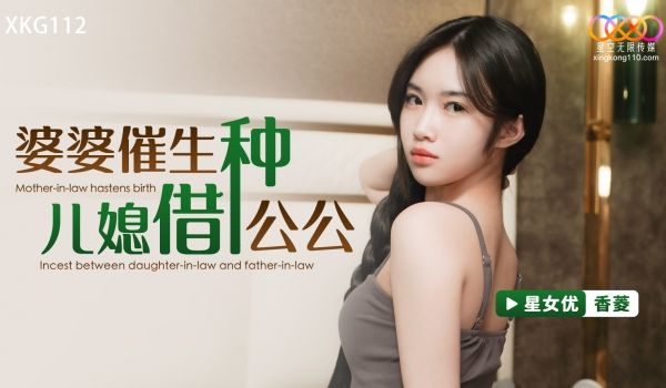 星空无限传媒 XKG112 婆婆催生儿媳借种公公