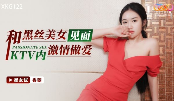 星空无限传媒 XKG122 和黑丝美女见面KTV