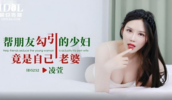 爱豆传媒 ID5252 帮朋友勾引的少妇竟是自己