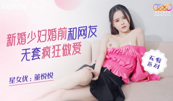 星空无限传媒 XKQP015 新婚少妇婚前和网友