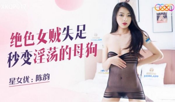 星空无限传媒 XKQP017 绝色女贼失足秒变淫