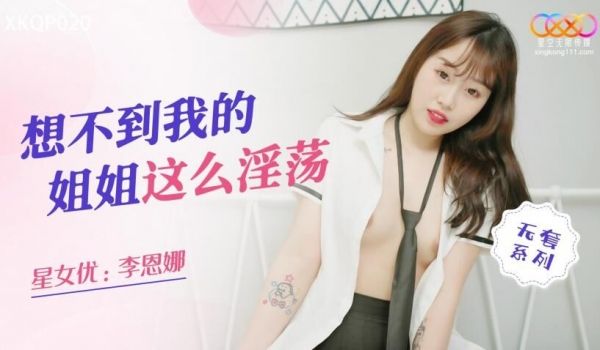 星空无限传媒 XKQP020 想不到我得姐姐这么