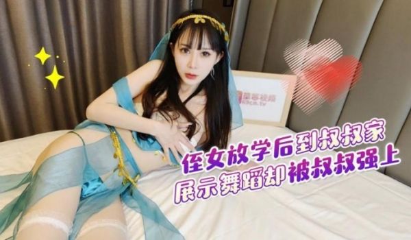 侄女放学后到叔叔家展示舞蹈被叔叔强上内射 - 糖