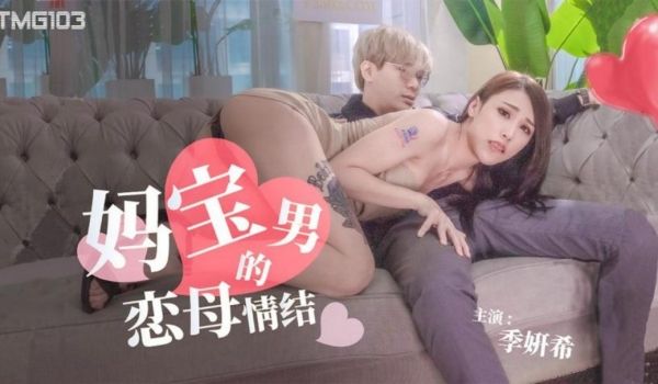 天美传媒 TMG103 妈宝男的恋母情结 季妍希