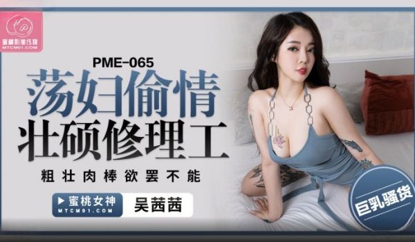 蜜桃影像传媒 PME065 荡妇偷情壮硕修理工 