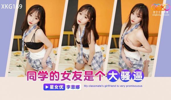 星空无限传媒 XKG169 同学的女友是个大骚逼