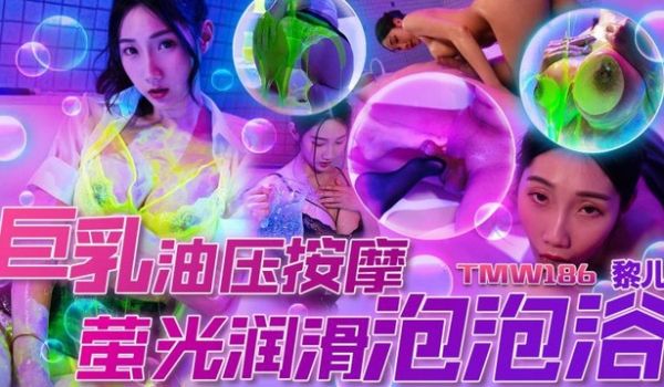 天美传媒 TMW186 巨乳油压按摩萤光润滑泡泡