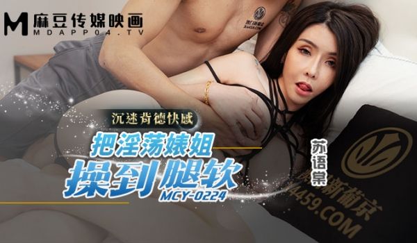 麻豆传媒 MCY0224 把淫荡婊姐操到腿软 苏