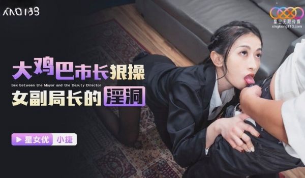 星空无限传媒 XKG193 大鸡巴市长狠操女副局