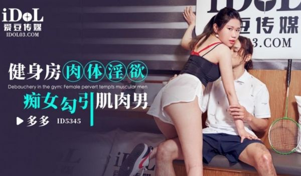 爱豆传媒 ID5345 健身房肉体淫欲痴女勾引肌