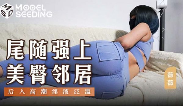 麻豆传媒 MSD147 尾随强上美臀邻居 薇薇