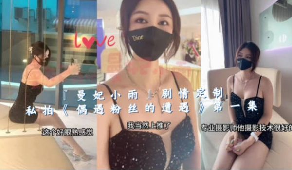 顶级女神 曼妃小雨 剧情定制私拍《偶遇粉丝的遭遇