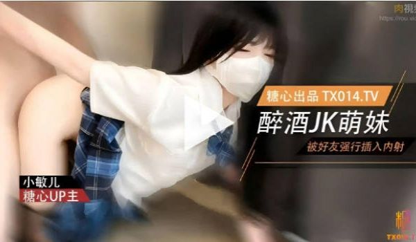 糖心Vlog 萌妹酒后被好友强奸 内射极品蜜穴 
