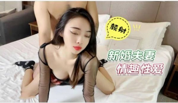 新婚夫妻情趣的性爱 和老婆各种姿势草颜射她一脸 