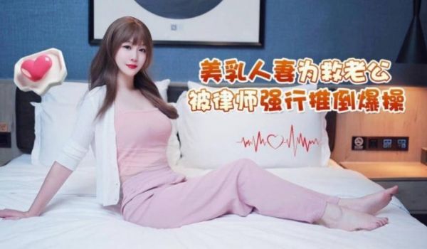 美乳人妻为救老公 被律师强行推倒爆操