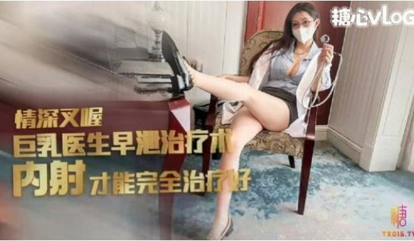 糖心Vlog 足交胸推巨乳女医生早泄治疗秘术 全