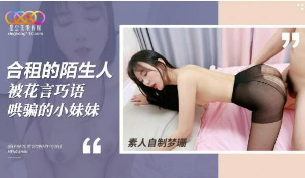 星空无限传媒 合租房遭遇变态猥琐男 花言巧语哄骗
