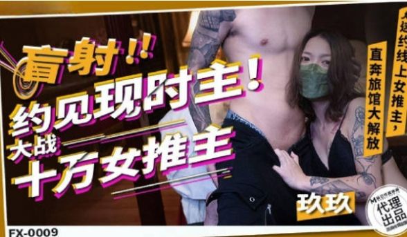 FX0009 放浪传媒 盲射约见现时主大战十万女