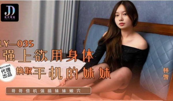 LY035 绝对领域传媒 强上欲用身体换取手机的
