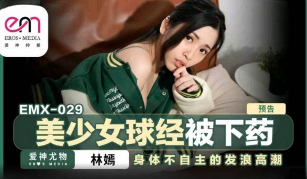 EMX029 爱神影像传媒 美少女球经被下药 林