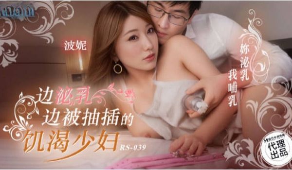 RS039 红斯灯影像传媒 边泌乳边被抽插的饥渴