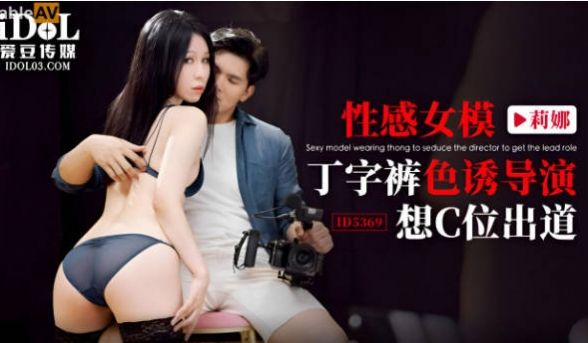 ID5369 爱豆传媒 性感女模丁字裤色诱导演想