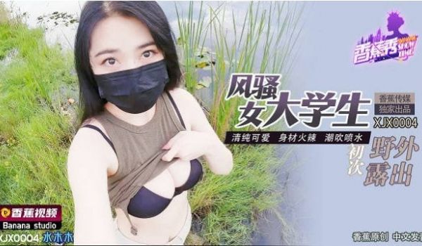 XJX0004 香蕉视频传媒 风骚女大学生初次野