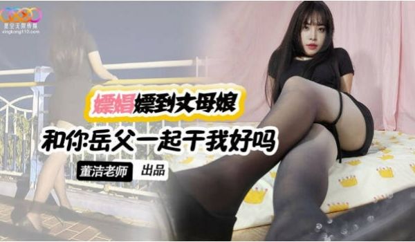 星空博主董洁老师XKTV120嫖娼嫖到丈母娘，黑