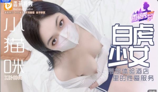 XJX0044 香蕉视频传媒 白虎少女 带您体验