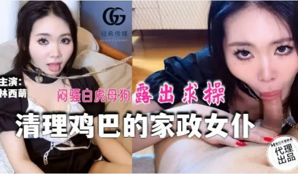 GX016 冠希传媒 清理鸡巴的家政女仆 林西萌