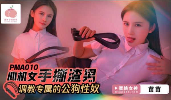 PMA010 蜜桃影像传媒 心机女手撕渣男 调教
