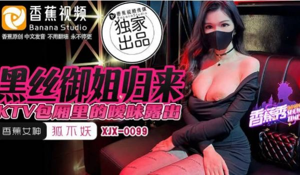 XJX0099 香蕉视频传媒 黑丝御姐归来 KT