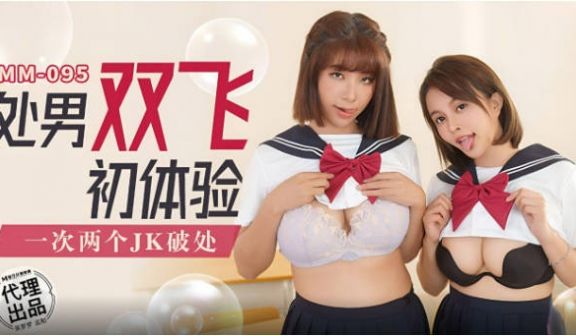MM095 麻豆传媒 无套系列 处男双飞初体验 