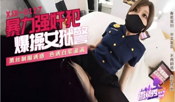 XJX0127 香蕉视频传媒 暴力强奸犯爆操女狱